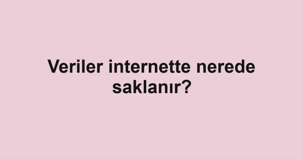 Veriler internette nerede saklanır?